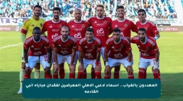 المهددون بالغياب.. أسماء لاعبي الأهلي المعرضين لفقدان مباراة إنبي القادمة